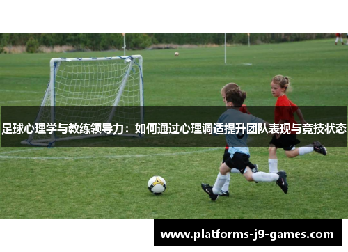 足球心理学与教练领导力：如何通过心理调适提升团队表现与竞技状态