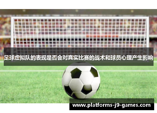 足球虚拟队的表现是否会对真实比赛的战术和球员心理产生影响