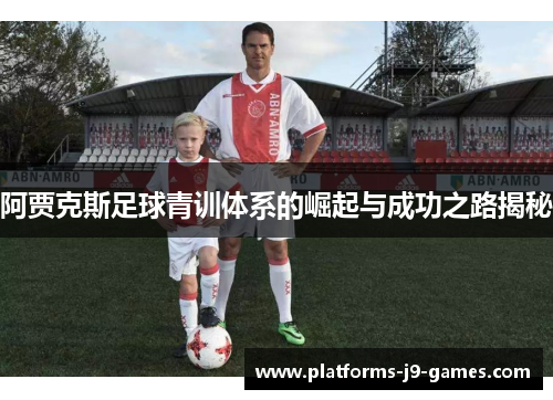 阿贾克斯足球青训体系的崛起与成功之路揭秘