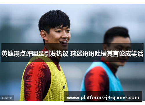 黄健翔点评国足引发热议 球迷纷纷吐槽其言论成笑话 黄健翔点评国足引发热议 球迷纷纷吐槽其言论成笑话