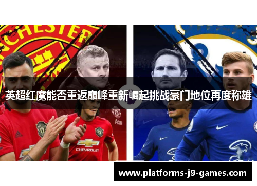 英超红魔能否重返巅峰重新崛起挑战豪门地位再度称雄