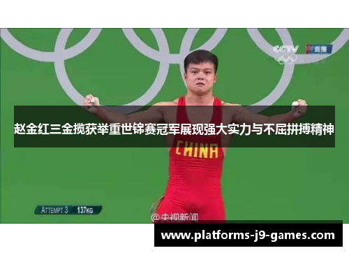 赵金红三金揽获举重世锦赛冠军展现强大实力与不屈拼搏精神 赵金红三金揽获举重世锦赛冠军展现强大实力与不屈拼搏精神
