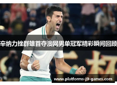 辛纳力挫群雄首夺澳网男单冠军精彩瞬间回顾 辛纳力挫群雄首夺澳网男单冠军精彩瞬间回顾