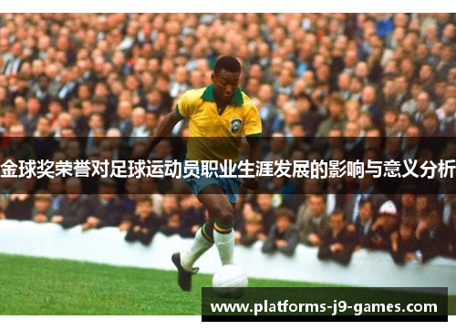 金球奖荣誉对足球运动员职业生涯发展的影响与意义分析 金球奖荣誉对足球运动员职业生涯发展的影响与意义分析
