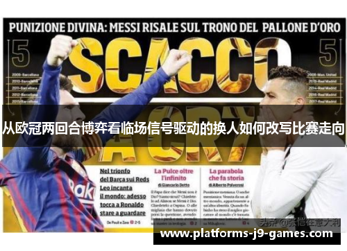 从欧冠两回合博弈看临场信号驱动的换人如何改写比赛走向 从欧冠两回合博弈看临场信号驱动的换人如何改写比赛走向