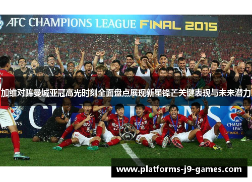 加维对阵曼城亚冠高光时刻全面盘点展现新星锋芒关键表现与未来潜力 加维对阵曼城亚冠高光时刻全面盘点展现新星锋芒关键表现与未来潜力