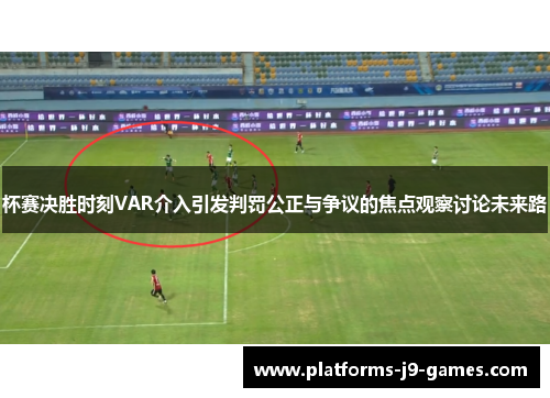 杯赛决胜时刻VAR介入引发判罚公正与争议的焦点观察讨论未来路