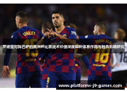 罗德里对阵巴萨的美洲杯比赛战术价值深度解析体系作用与胜负影响研究 罗德里对阵巴萨的美洲杯比赛战术价值深度解析体系作用与胜负影响研究