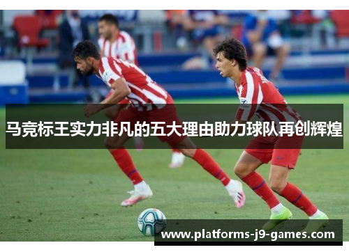 马竞标王实力非凡的五大理由助力球队再创辉煌