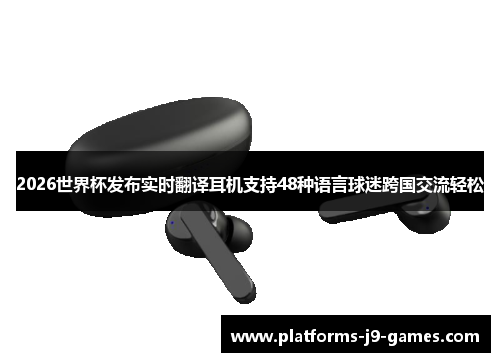 2026世界杯发布实时翻译耳机支持48种语言球迷跨国交流轻松