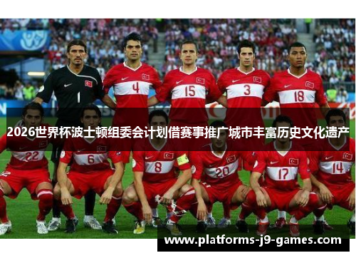 2026世界杯波士顿组委会计划借赛事推广城市丰富历史文化遗产