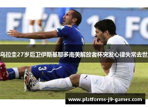 乌拉圭27岁后卫伊斯基耶多南美解放者杯突发心律失常去世