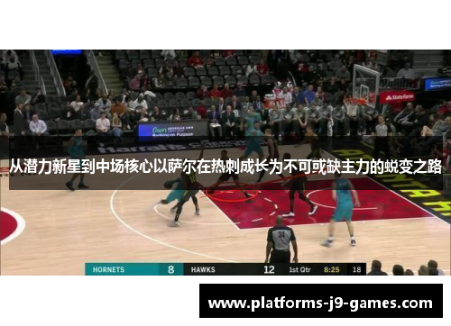 从潜力新星到中场核心以萨尔在热刺成长为不可或缺主力的蜕变之路