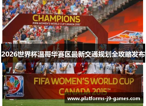 2026世界杯温哥华赛区最新交通规划全攻略发布