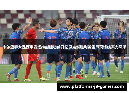卡尔登泰女足西甲客场推射建功首开纪录点燃胜利希望展现锋线实力风采