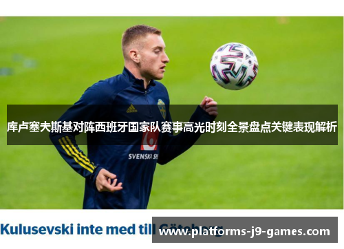 库卢塞夫斯基对阵西班牙国家队赛事高光时刻全景盘点关键表现解析