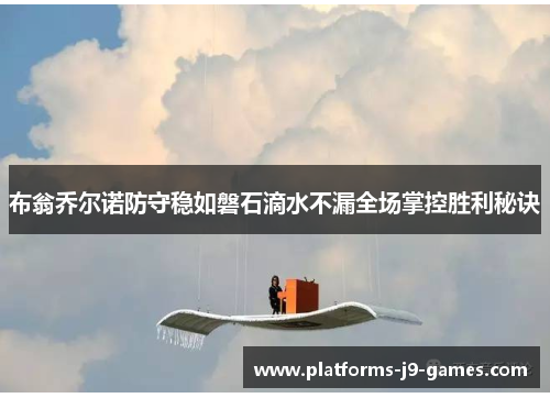 布翁乔尔诺防守稳如磐石滴水不漏全场掌控胜利秘诀 布翁乔尔诺防守稳如磐石滴水不漏全场掌控胜利秘诀