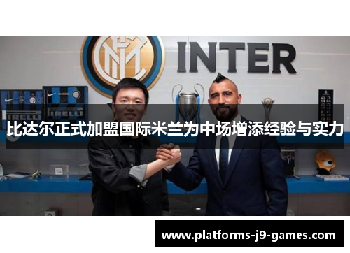 比达尔正式加盟国际米兰为中场增添经验与实力
