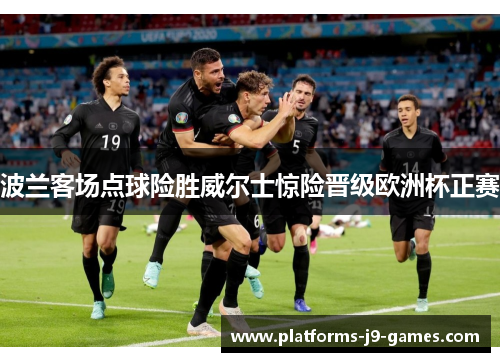 波兰客场点球险胜威尔士惊险晋级欧洲杯正赛