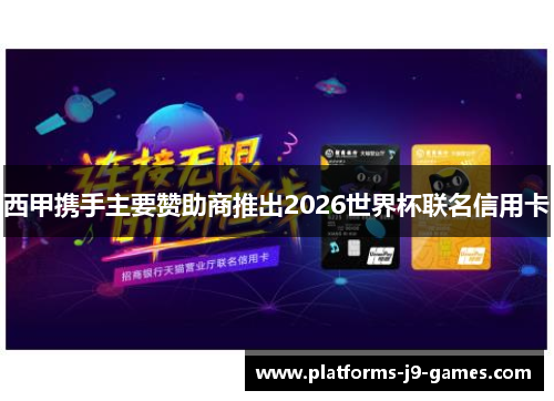 西甲携手主要赞助商推出2026世界杯联名信用卡 西甲携手主要赞助商推出2026世界杯联名信用卡