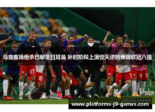 马竞客场绝杀巴黎圣日耳曼 补时阶段上演惊天逆转晋级欧冠八强 马竞客场绝杀巴黎圣日耳曼 补时阶段上演惊天逆转晋级欧冠八强