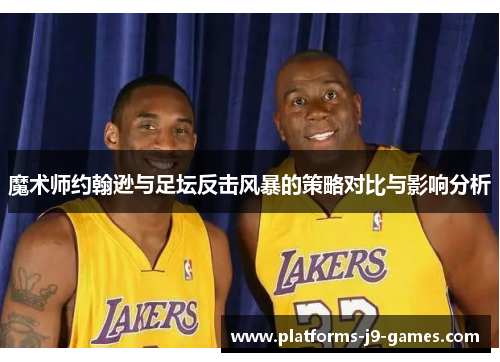 魔术师约翰逊与足坛反击风暴的策略对比与影响分析 魔术师约翰逊与足坛反击风暴的策略对比与影响分析