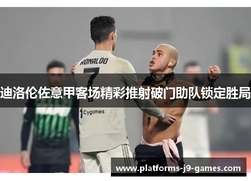 迪洛伦佐意甲客场精彩推射破门助队锁定胜局 迪洛伦佐意甲客场精彩推射破门助队锁定胜局
