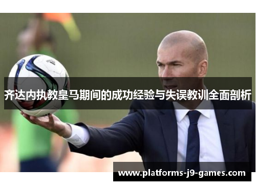 齐达内执教皇马期间的成功经验与失误教训全面剖析