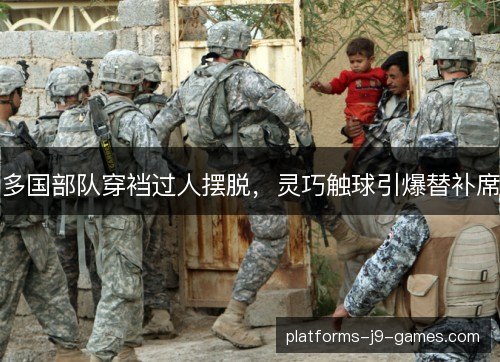 多国部队穿裆过人摆脱，灵巧触球引爆替补席