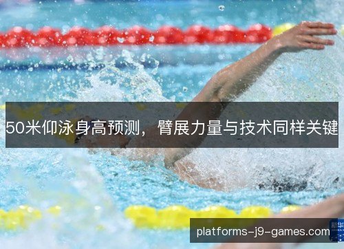 50米仰泳身高预测，臂展力量与技术同样关键