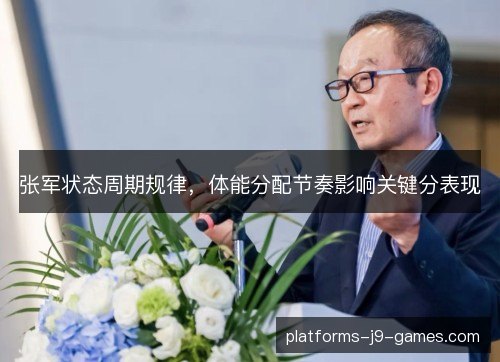 张军状态周期规律，体能分配节奏影响关键分表现